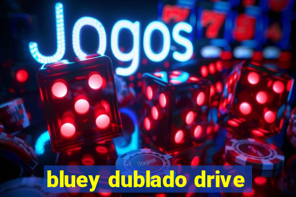 bluey dublado drive